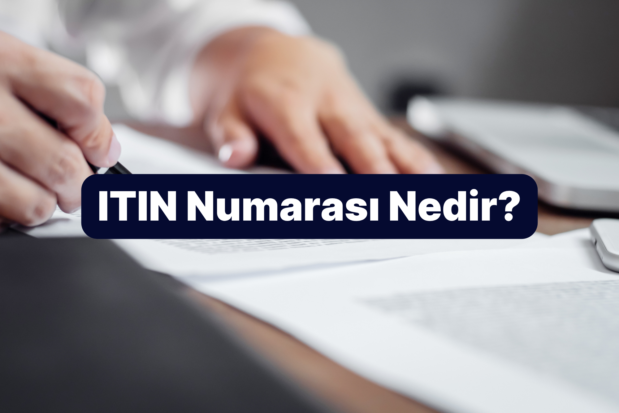 ITIN Numarası Nedir? ABD Bireysel Vergi Kimlik Numarası Rehberi