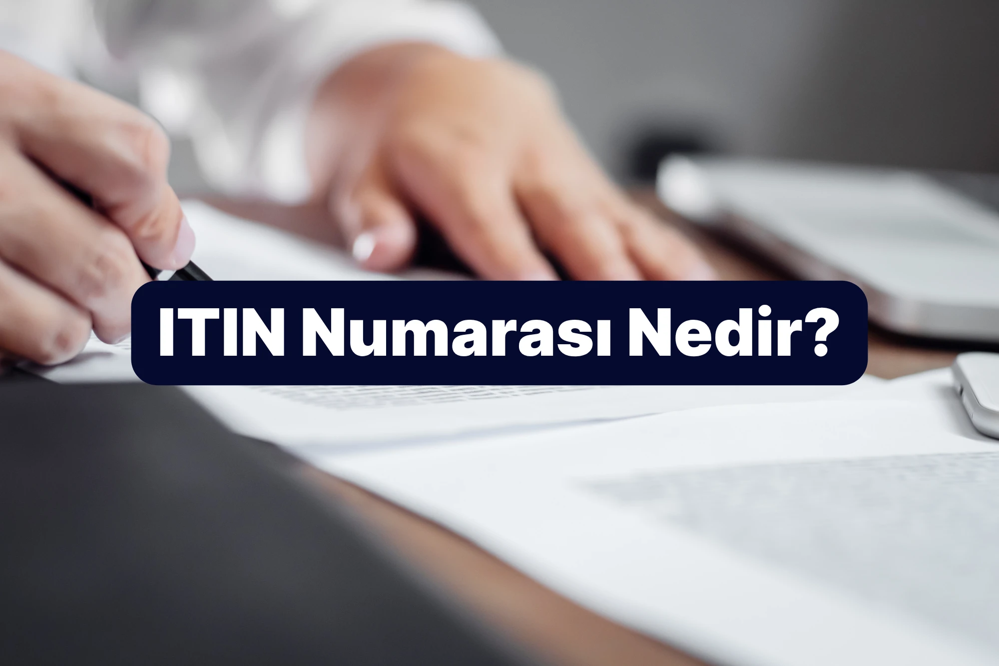 ITIN Numarası Nedir? ABD Bireysel Vergi Kimlik Numarası Rehberi