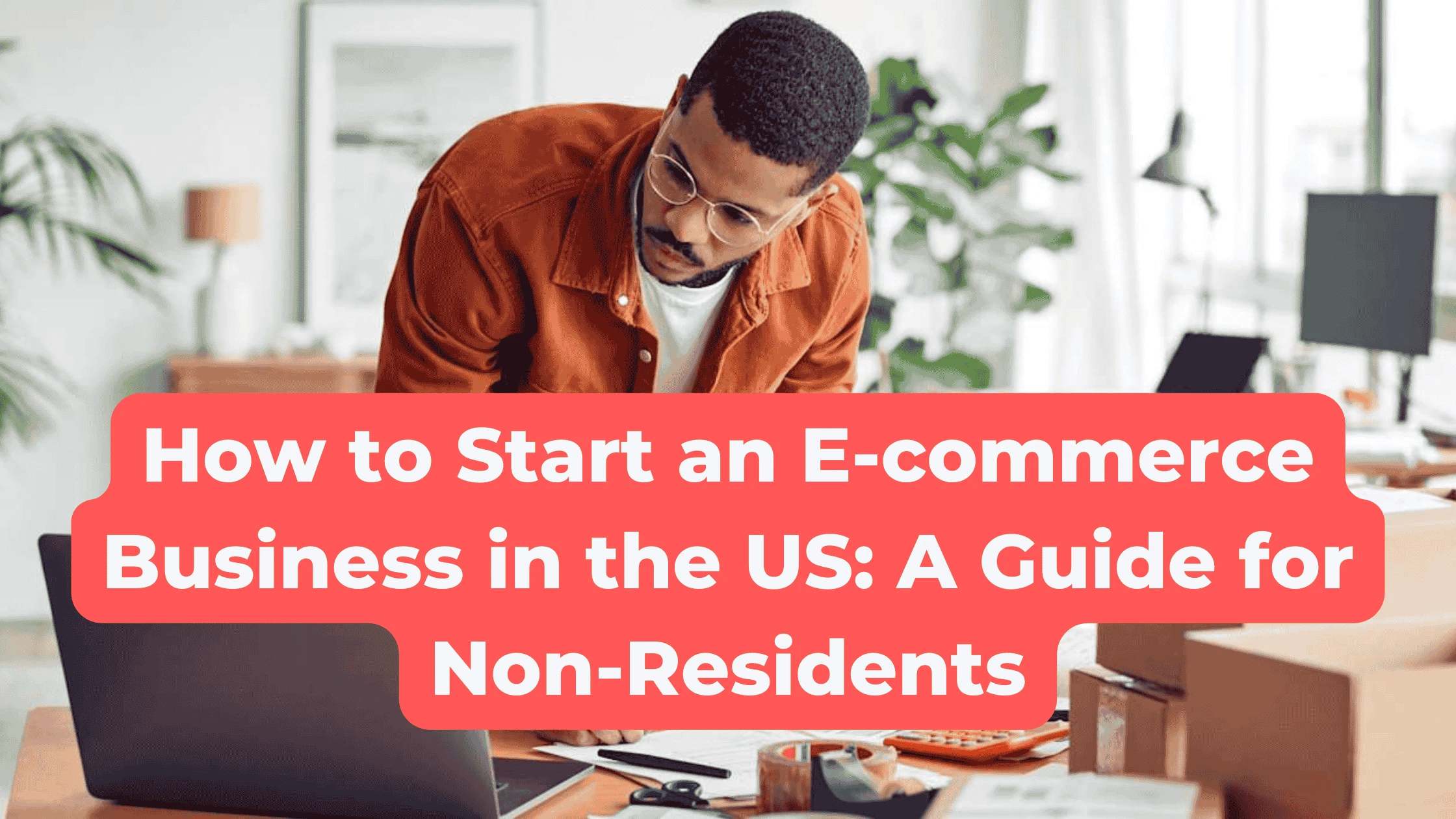 How to Start an E-commerce Business in the US: A Guide for Non-Residents