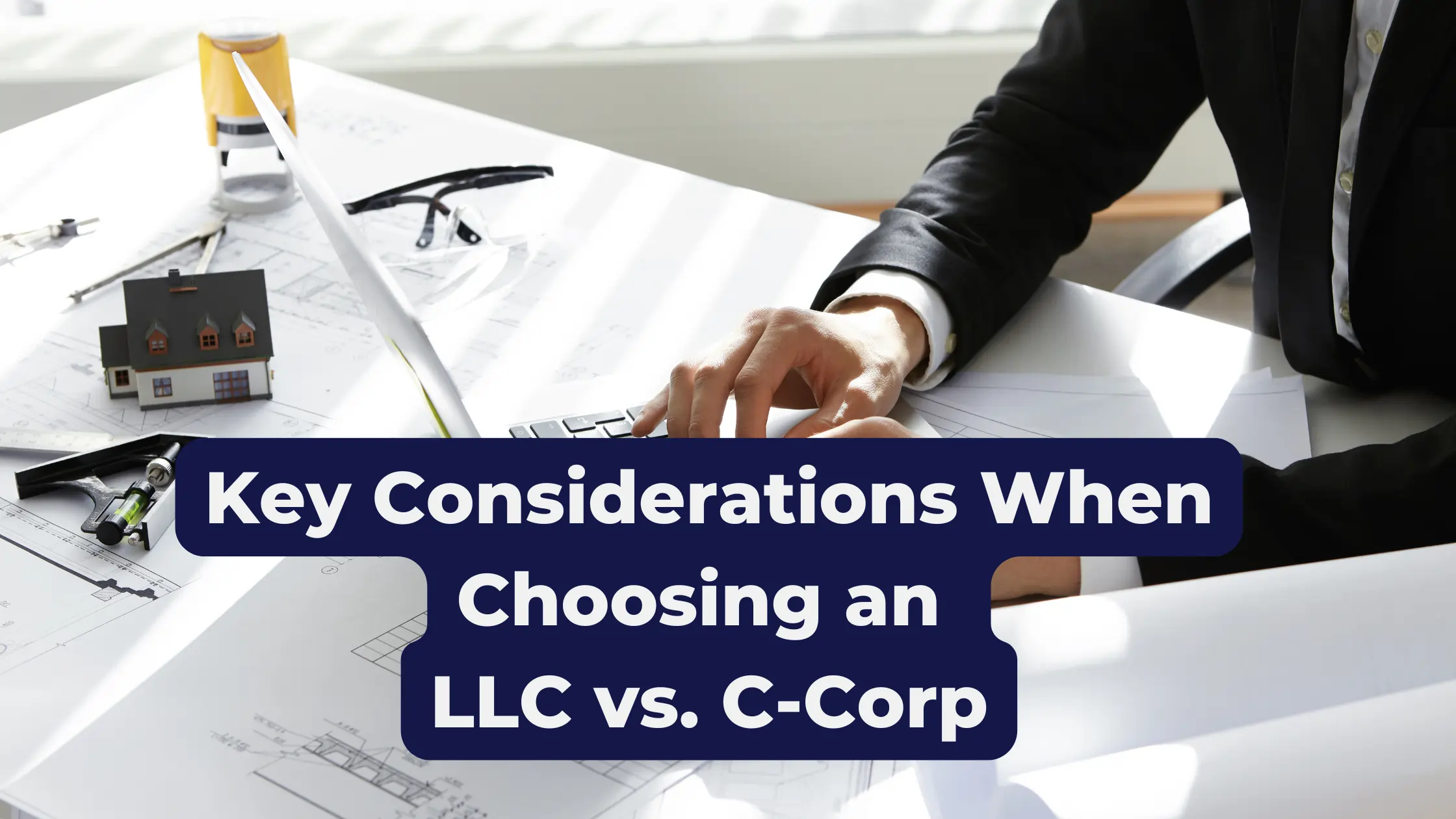 Key Considerations When Choosing an LLC vs. C-Corp