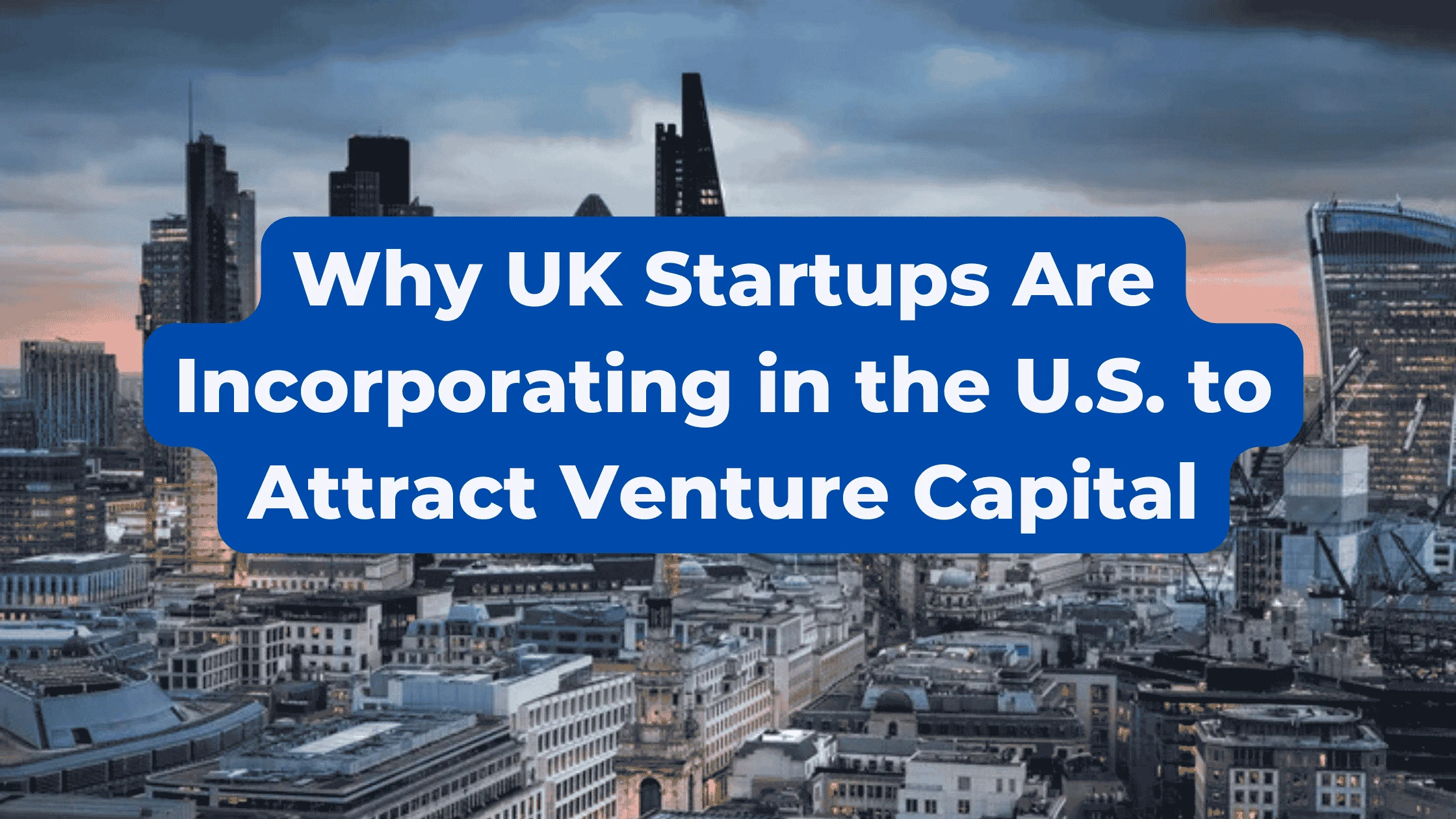 Why UK Startups Are Incorporating in the U.S. to Attract Venture Capital