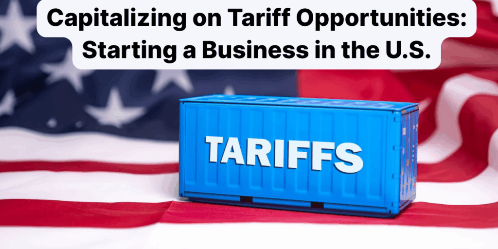 Capitalizing on Tariff Opportunities: Starting a Business in the U.S.
